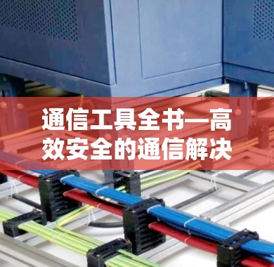 通信工具全书—高效安全的通信解决方案 通信工具全书—高效安全的通信解决方案
