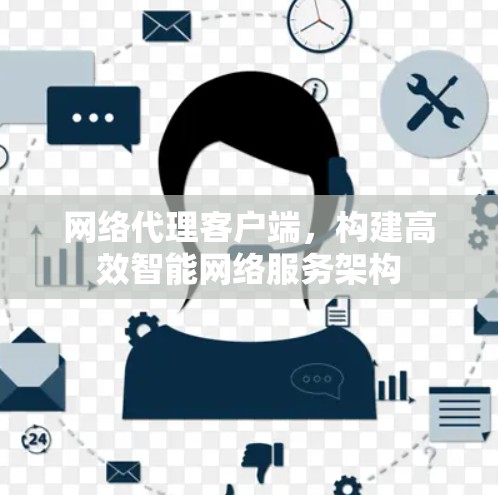 网络代理客户端,构建高效智能网络服务架构 网络代理客户端,构建高效智能网络服务架构