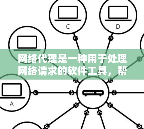 网络代理是一种用于处理网络请求的软件工具,帮助用户访问网站或扩展应用。以下是网络代理的详细分析 网络代理是一种用于处理网络请求的软件工具,帮助用户访问网站或扩展应用。以下是网络代理的详细分析