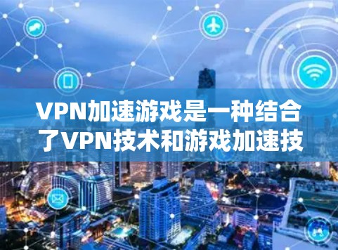 VPN加速游戏是一种结合了VPN技术和游戏加速技术的创新应用,旨在在没有延迟的情况下下载和运行游戏。以下是详细的步骤和注意事项 VPN加速游戏是一种结合了VPN技术和游戏加速技术的创新应用,旨在在没有延迟的情况下下载和运行游戏。以下是详细的步骤和注意事项
