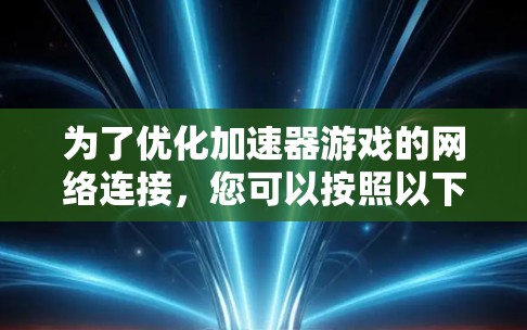 为了优化加速器游戏的网络连接,您可以按照以下步骤进行 为了优化加速器游戏的网络连接,您可以按照以下步骤进行