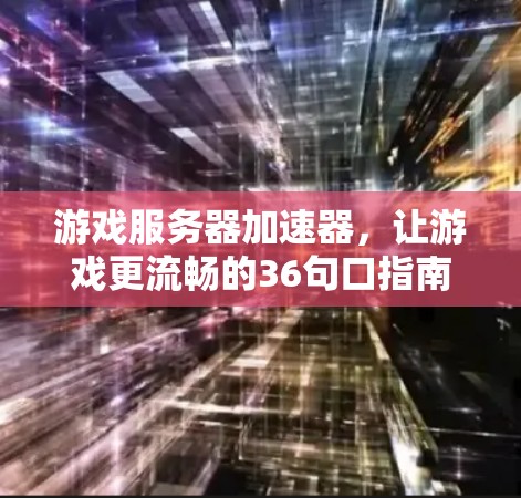 游戏服务器加速器,让游戏更流畅的36句口指南 游戏服务器加速器,让游戏更流畅的36句口指南