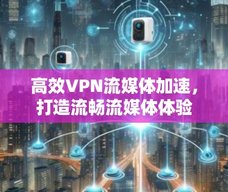 高效VPN流媒体加速,打造流畅流媒体体验 高效VPN流媒体加速,打造流畅流媒体体验