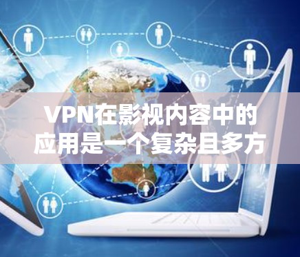 VPN在影视内容中的应用是一个复杂且多方面的议题,以下是对该问题的分点总结 VPN在影视内容中的应用是一个复杂且多方面的议题,以下是对该问题的分点总结