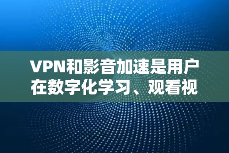 VPN和影音加速是用户在数字化学习、观看视频、在线娱乐等场景中非常有用的工具。VPN可以帮助用户访问外部网络,而影音加速则可以提升观看视频或播放音频的流畅度和速度 VPN和影音加速是用户在数字化学习、观看视频、在线娱乐等场景中非常有用的工具。VPN可以帮助用户访问外部网络,而影音加速则可以提升观看视频或播放音频的流畅度和速度