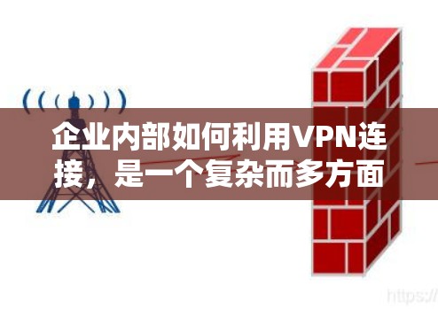 企业内部如何利用VPN连接,是一个复杂而多方面的任务,需要企业在运营过程中不断学习和适应,以确保技术能够真正服务于企业的业务需求,同时保障用户数据的安全和隐私。以下是对这一问题的详细分析 企业内部如何利用VPN连接,是一个复杂而多方面的任务,需要企业在运营过程中不断学习和适应,以确保技术能够真正服务于企业的业务需求,同时保障用户数据的安全和隐私。以下是对这一问题的详细分析