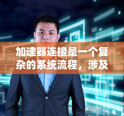 加速器连接是一个复杂的系统流程,涉及硬件、软件和配置等多个方面。以下是一个详细且结构化的解释,帮助您理解加速器连接的基本步骤和流程 加速器连接是一个复杂的系统流程,涉及硬件、软件和配置等多个方面。以下是一个详细且结构化的解释,帮助您理解加速器连接的基本步骤和流程