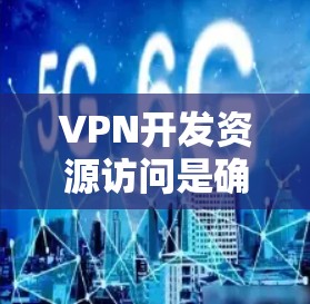 VPN开发资源访问是确保网络安全的重要手段,以下是关于VPN开发资源访问的详细总结 VPN开发资源访问是确保网络安全的重要手段,以下是关于VPN开发资源访问的详细总结