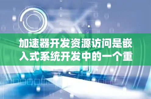 加速器开发资源访问是嵌入式系统开发中的一个重要概念,它允许加速器在生成代码时高效地访问开发工具、库和模块,从而提高生成速度和减少资源的依赖性。以下是关于加速器开发资源访问的详细说明 加速器开发资源访问是嵌入式系统开发中的一个重要概念,它允许加速器在生成代码时高效地访问开发工具、库和模块,从而提高生成速度和减少资源的依赖性。以下是关于加速器开发资源访问的详细说明