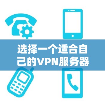 选择一个适合自己的VPN服务器,可以按照以下步骤进行 选择一个适合自己的VPN服务器,可以按照以下步骤进行
