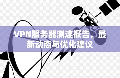 VPN服务器测速报告,最新动态与优化建议 VPN服务器测速报告,最新动态与优化建议