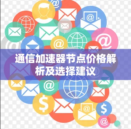 通信加速器节点价格解析及选择建议 通信加速器节点价格解析及选择建议