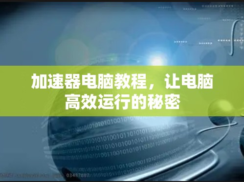 加速器电脑教程,让电脑高效运行的秘密 加速器电脑教程,让电脑高效运行的秘密