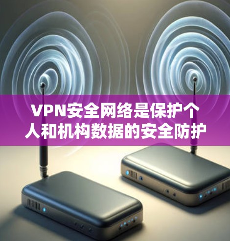 VPN安全网络是保护个人和机构数据的安全防护体系,主要由以下几个关键组件组成 VPN安全网络是保护个人和机构数据的安全防护体系,主要由以下几个关键组件组成