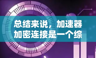 总结来说,加速器加密连接是一个综合了区块链加速技术与加密数据保护协议的术语,主要用于提升加密货币交易效率的同时,确保交易数据的不可逆和匿名 总结来说,加速器加密连接是一个综合了区块链加速技术与加密数据保护协议的术语,主要用于提升加密货币交易效率的同时,确保交易数据的不可逆和匿名