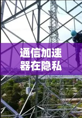 通信加速器在隐私保护中的应用与挑战 通信加速器在隐私保护中的应用与挑战