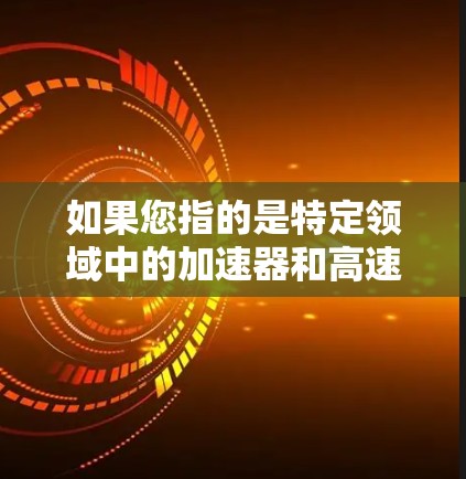 如果您指的是特定领域中的加速器和高速节点,比如计算机科学、人工智能、数据科学等,高速节点通常指的是那些具备高计算速度和处理能力的硬件设备,能够更快地执行复杂的计算任务 如果您指的是特定领域中的加速器和高速节点,比如计算机科学、人工智能、数据科学等,高速节点通常指的是那些具备高计算速度和处理能力的硬件设备,能够更快地执行复杂的计算任务