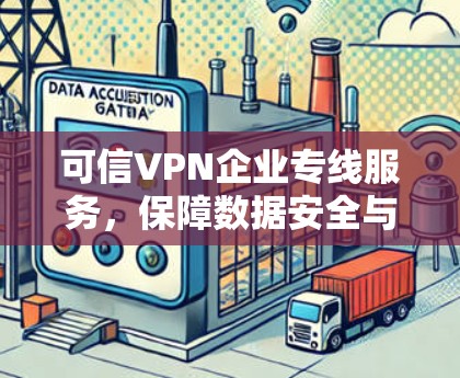 可信VPN企业专线服务,保障数据安全与商业信任 可信VPN企业专线服务,保障数据安全与商业信任