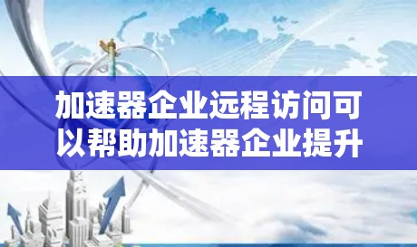 加速器企业远程访问可以帮助加速器企业提升效率,减少资源消耗,更好地管理数据和计算资源。以下是一些步骤和方法,帮助您实现远程访问 加速器企业远程访问可以帮助加速器企业提升效率,减少资源消耗,更好地管理数据和计算资源。以下是一些步骤和方法,帮助您实现远程访问