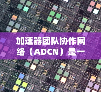 加速器团队协作网络(ADCN)是一个旨在加速加速器社区协作的网络系统,旨在提升团队效率、促进技术创新和社区凝聚力。以下是ADCN的详细描述 加速器团队协作网络(ADCN)是一个旨在加速加速器社区协作的网络系统,旨在提升团队效率、促进技术创新和社区凝聚力。以下是ADCN的详细描述