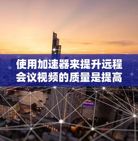 使用加速器来提升远程会议视频的质量是提高会议效果的重要方法。以下是一些步骤指南,帮助你成功地使用加速器 使用加速器来提升远程会议视频的质量是提高会议效果的重要方法。以下是一些步骤指南,帮助你成功地使用加速器