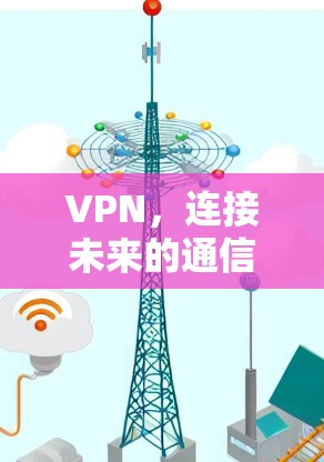 VPN,连接未来的通信之路 VPN,连接未来的通信之路