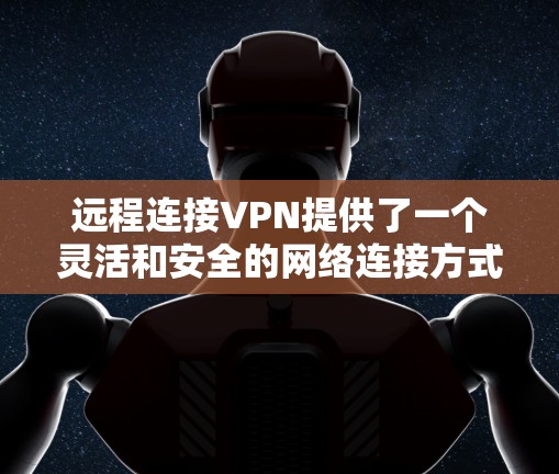 远程连接VPN提供了一个灵活和安全的网络连接方式,可以通过多种协议(如TPM、RTP、HEA)有效连接到外部网络。以下是详细的步骤和注意事项 远程连接VPN提供了一个灵活和安全的网络连接方式,可以通过多种协议(如TPM、RTP、HEA)有效连接到外部网络。以下是详细的步骤和注意事项