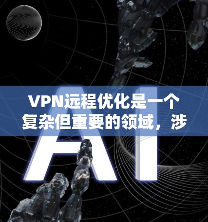 VPN远程优化是一个复杂但重要的领域,涉及多个步骤和知识。以下是对 VPN远程优化的详细总结 VPN远程优化是一个复杂但重要的领域,涉及多个步骤和知识。以下是对 VPN远程优化的详细总结