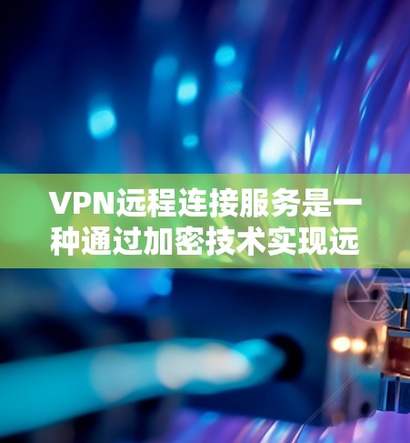 VPN远程连接服务是一种通过加密技术实现远程连接的技术,允许远程设备访问目标服务器,并确保数据安全。以下是详细的步骤和信息 VPN远程连接服务是一种通过加密技术实现远程连接的技术,允许远程设备访问目标服务器,并确保数据安全。以下是详细的步骤和信息