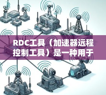 RDC工具(加速器远程控制工具)是一种用于管理加速器的工具,旨在提高网页加载速度。以下是关于RDC工具的详细信息 RDC工具(加速器远程控制工具)是一种用于管理加速器的工具,旨在提高网页加载速度。以下是关于RDC工具的详细信息