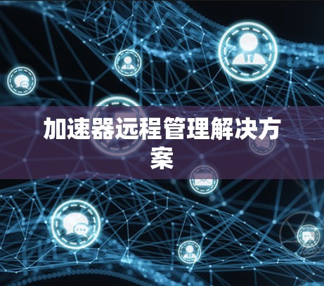 加速器远程管理解决方案 加速器远程管理解决方案
