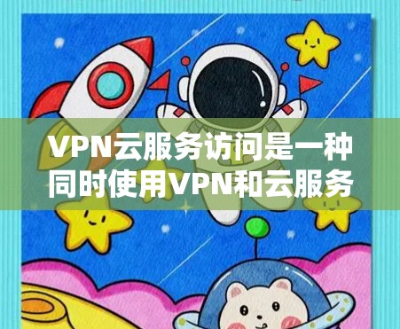 VPN云服务访问是一种同时使用VPN和云服务的网络环境,旨在保护用户的数据安全。以下是对该技术的深入分析和总结 VPN云服务访问是一种同时使用VPN和云服务的网络环境,旨在保护用户的数据安全。以下是对该技术的深入分析和总结