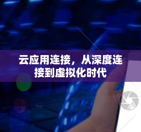 云应用连接,从深度连接到虚拟化时代 云应用连接,从深度连接到虚拟化时代