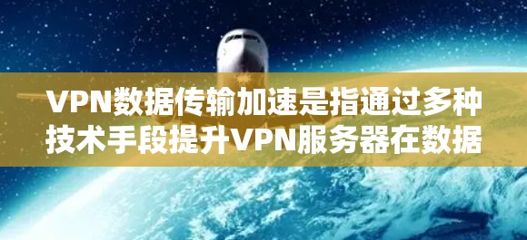 VPN数据传输加速是指通过多种技术手段提升VPN服务器在数据传输过程中的速度和效率,以满足用户在数据传输过程中的需求。以下是对此问题的分步解释 VPN数据传输加速是指通过多种技术手段提升VPN服务器在数据传输过程中的速度和效率,以满足用户在数据传输过程中的需求。以下是对此问题的分步解释