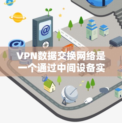 VPN数据交换网络是一个通过中间设备实现不同地区的服务器和终端用户之间的数据交换机制。以下是该网络的详细解释 VPN数据交换网络是一个通过中间设备实现不同地区的服务器和终端用户之间的数据交换机制。以下是该网络的详细解释