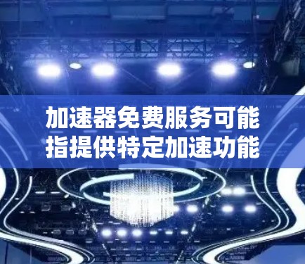 加速器免费服务可能指提供特定加速功能的免费工具,这些工具通常需要特定的配置或软件支持。以下是对其可能含义的详细分析 加速器免费服务可能指提供特定加速功能的免费工具,这些工具通常需要特定的配置或软件支持。以下是对其可能含义的详细分析