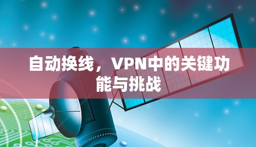 自动换线,VPN中的关键功能与挑战 自动换线,VPN中的关键功能与挑战