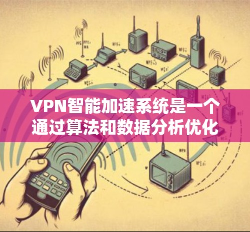 VPN智能加速系统是一个通过算法和数据分析优化用户VPN流量管理的系统,旨在提高用户体验。以下是该系统的主要功能和优势 VPN智能加速系统是一个通过算法和数据分析优化用户VPN流量管理的系统,旨在提高用户体验。以下是该系统的主要功能和优势