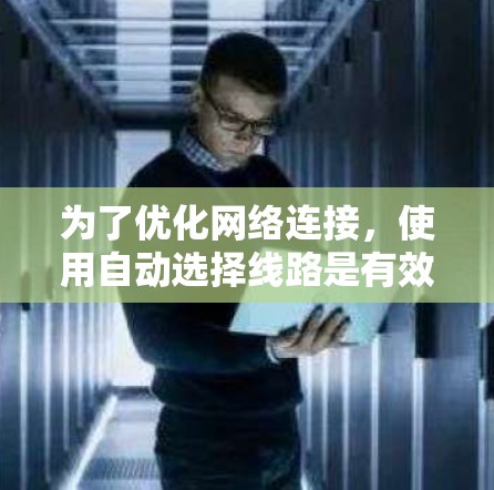 为了优化网络连接，使用自动选择线路是有效的方法。以下是详细的步骤指南
