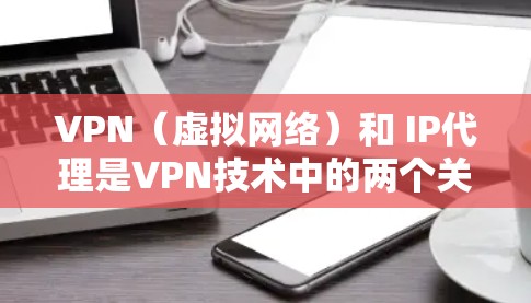 VPN(虚拟网络)和 IP代理是VPN技术中的两个关键组件,它们共同构成了VPN网络的运作机制。以下是关于VPN和IP代理的详细介绍 VPN(虚拟网络)和 IP代理是VPN技术中的两个关键组件,它们共同构成了VPN网络的运作机制。以下是关于VPN和IP代理的详细介绍