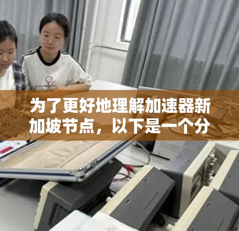 为了更好地理解加速器新加坡节点,以下是一个分步骤的解释 为了更好地理解加速器新加坡节点,以下是一个分步骤的解释