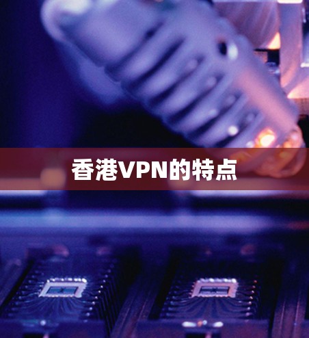 香港VPN的特点 香港VPN的特点