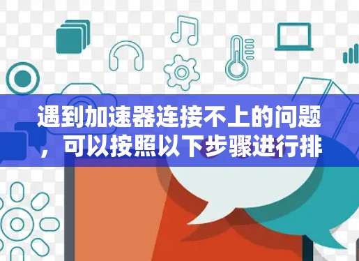 遇到加速器连接不上的问题,可以按照以下步骤进行排查和解决 遇到加速器连接不上的问题,可以按照以下步骤进行排查和解决