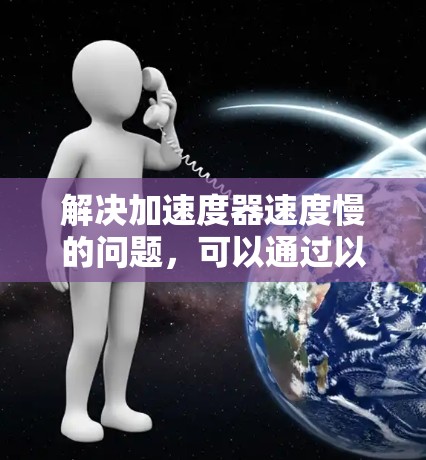 解决加速度器速度慢的问题,可以通过以下步骤进行综合运用 解决加速度器速度慢的问题,可以通过以下步骤进行综合运用
