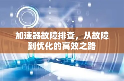 加速器故障排查,从故障到优化的高效之路 加速器故障排查,从故障到优化的高效之路