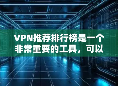 VPN推荐排行榜是一个非常重要的工具,可以帮助你更好地选择适合自己的VPN服务。以下是一个综合考虑各种因素的VPN推荐榜单,涵盖了不同的需求和使用场景 VPN推荐排行榜是一个非常重要的工具,可以帮助你更好地选择适合自己的VPN服务。以下是一个综合考虑各种因素的VPN推荐榜单,涵盖了不同的需求和使用场景