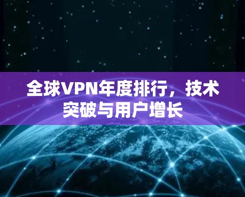 全球VPN年度排行,技术突破与用户增长 全球VPN年度排行,技术突破与用户增长