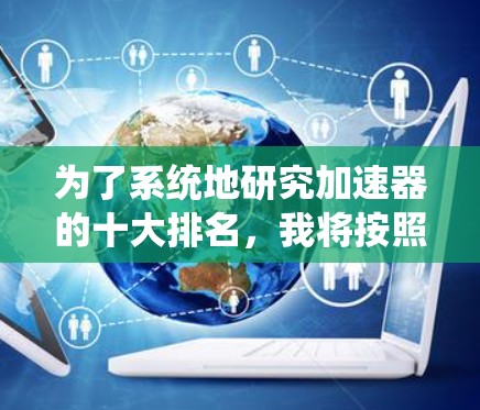 为了系统地研究加速器的十大排名，我将按照以下步骤进行