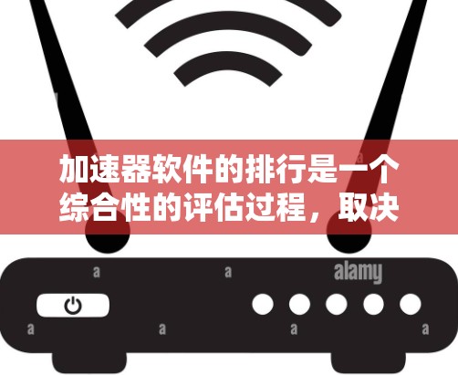 加速器软件的排行是一个综合性的评估过程,取决于多个因素。以下是一些综合考虑的关键因素 加速器软件的排行是一个综合性的评估过程,取决于多个因素。以下是一些综合考虑的关键因素