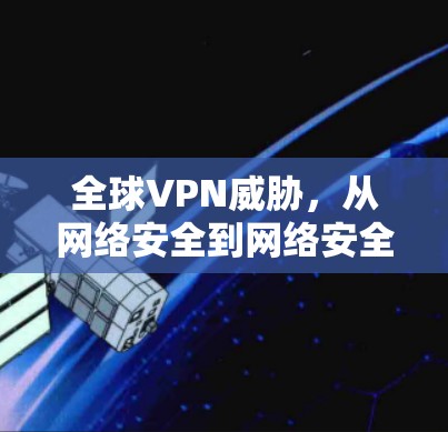 全球VPN威胁,从网络安全到网络安全 全球VPN威胁,从网络安全到网络安全